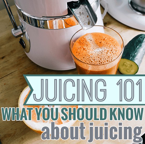 Juicing 101 What You Should Know About Juicing