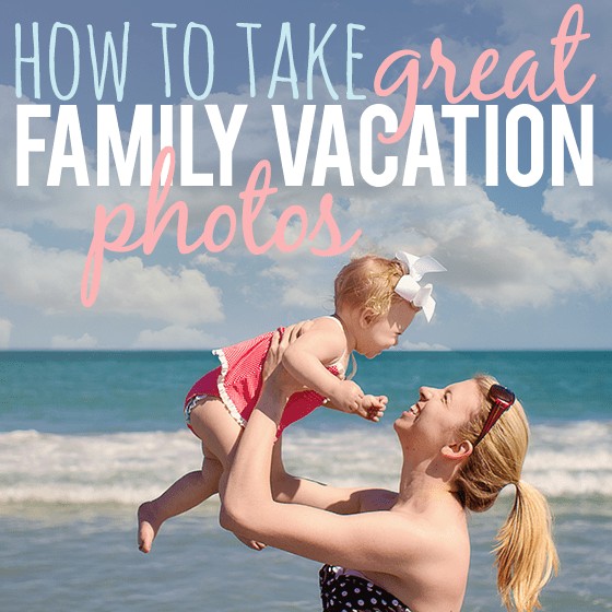 How To Take Great Family Vacation Photos 1 Daily Mom, Magazine For Families