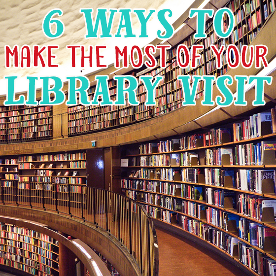 6 WAYS TO MAKE THE MOST OF YOUR LIBRARY VISIT » Read Now!