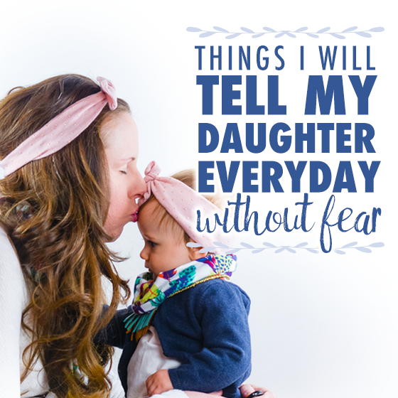 Things I Will Tell My Daughter Every Day Without Fear 7 Daily Mom, Magazine For Families