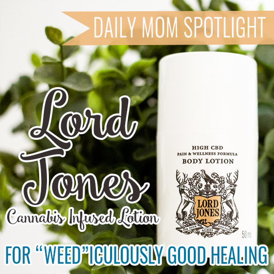 Daily Mom Spotlight: Lord Jones Cannabis Infused Lotion For Weed-Iculously Good Healing 1 Daily Mom, Magazine For Families
