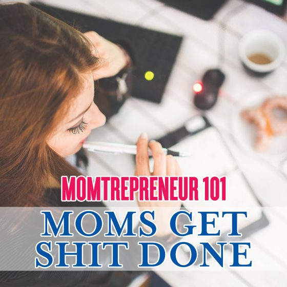 Momtrepreneur 101-Moms Get Shit Done 7 Daily Mom, Magazine For Families