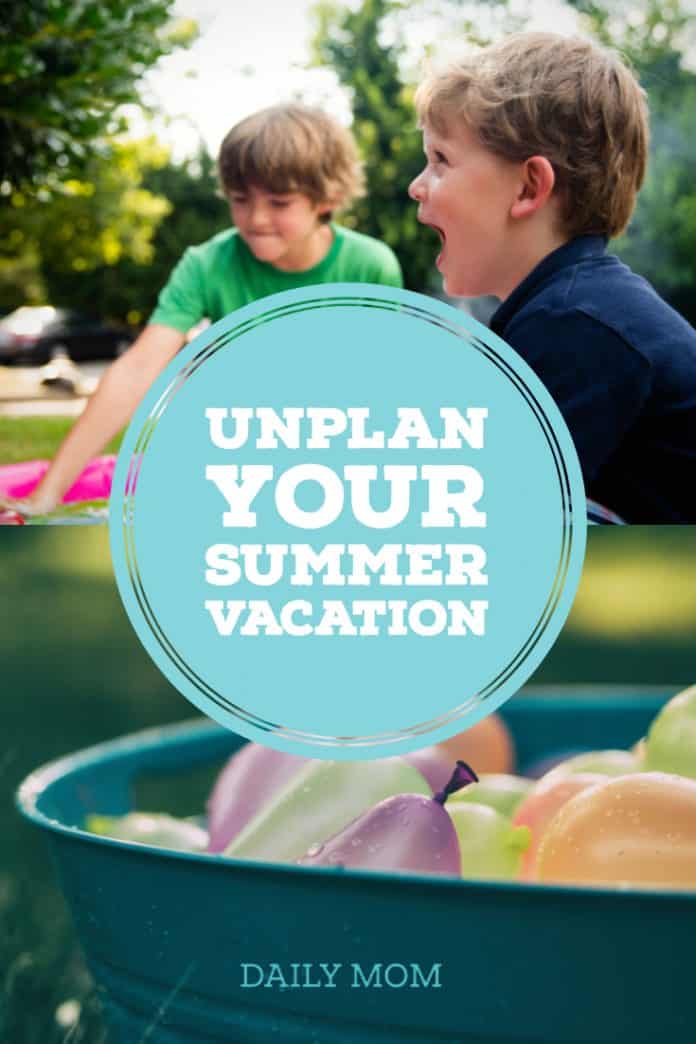 Unplan Your Summer Activities This Summer- Daily Mom