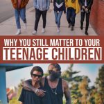 Why You Still Matter To Your Teenage Children