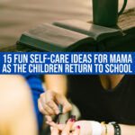 15 Fun & Exciting Self-care Ideas For Mama As The Children Return To School
