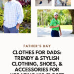 Clothes For Dads: Trendy & Stylish Clothing, Shoes, & Accessories For Updating His Closet This Father’s Day