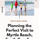 Planning The Perfect Visit To Myrtle Beach: Things To Do And Where To Stay