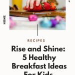 Rise And Shine: 5 Healthy Breakfast Ideas For Kids